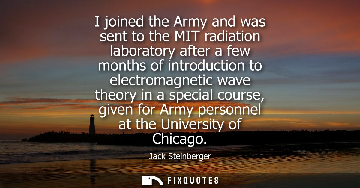 I joined the Army and was sent to the MIT radiation laboratory after a few months of introduction to electromagnetic wav