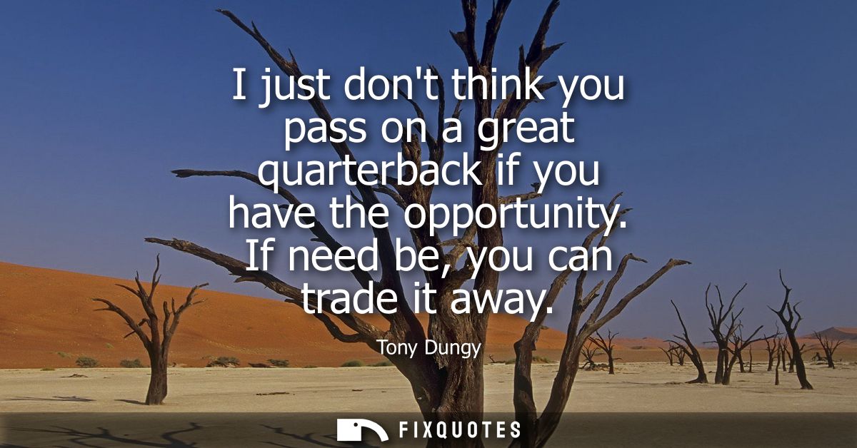 I just dont think you pass on a great quarterback if you have the opportunity. If need be, you can trade it away