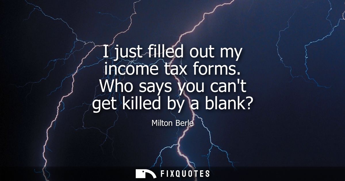 I just filled out my income tax forms. Who says you cant get killed by a blank?