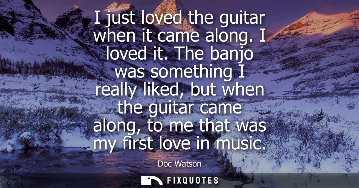 I just loved the guitar when it came along. I loved it. The banjo was something I really liked, but when the guitar came