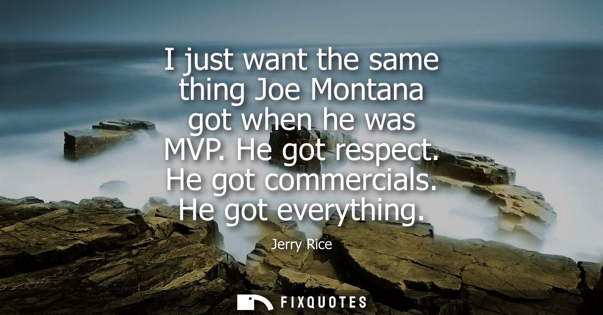 I just want the same thing Joe Montana got when he was MVP. He got respect. He got commercials. He got everything
