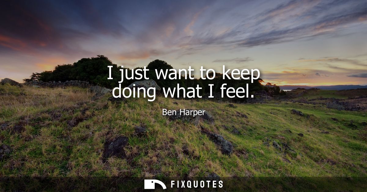 I just want to keep doing what I feel