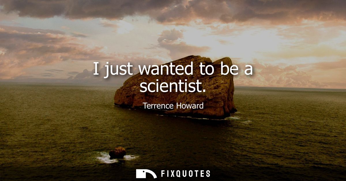 I just wanted to be a scientist