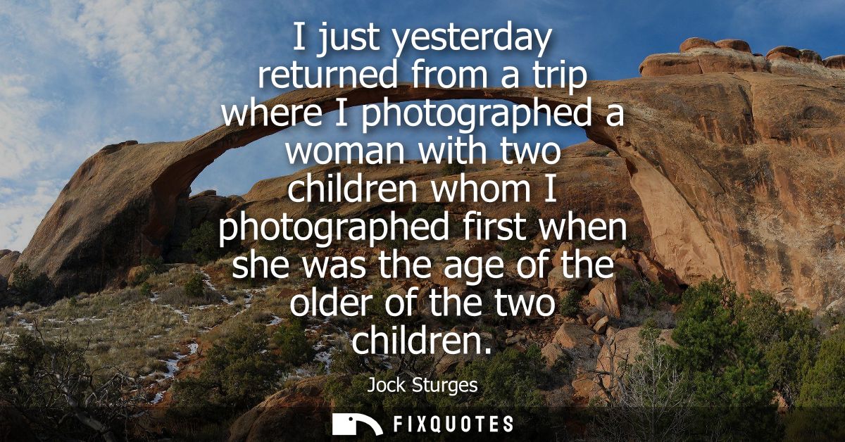 I just yesterday returned from a trip where I photographed a woman with two children whom I photographed first when she 