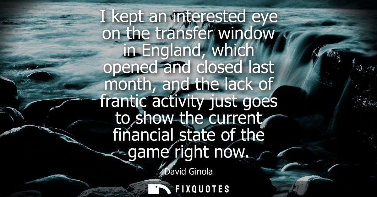 I kept an interested eye on the transfer window in England, which opened and closed last month, and the lack of frantic 