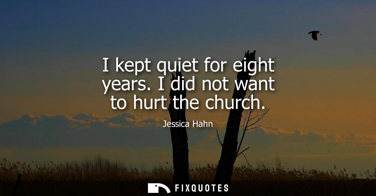 I kept quiet for eight years. I did not want to hurt the church