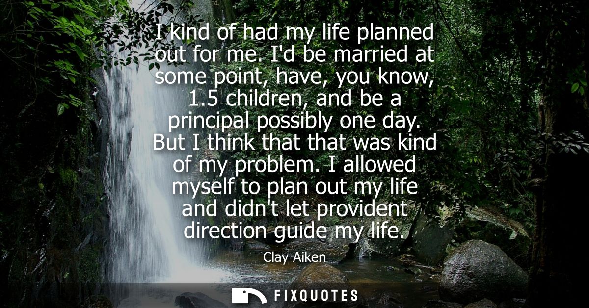I kind of had my life planned out for me. Id be married at some point, have, you know, 1.5 children, and be a principal 