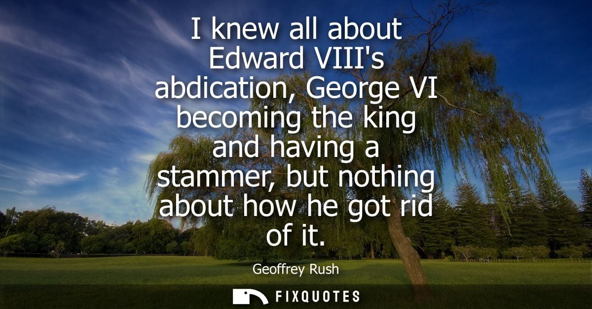 I knew all about Edward VIIIs abdication, George VI becoming the king and having a stammer, but nothing about how he got