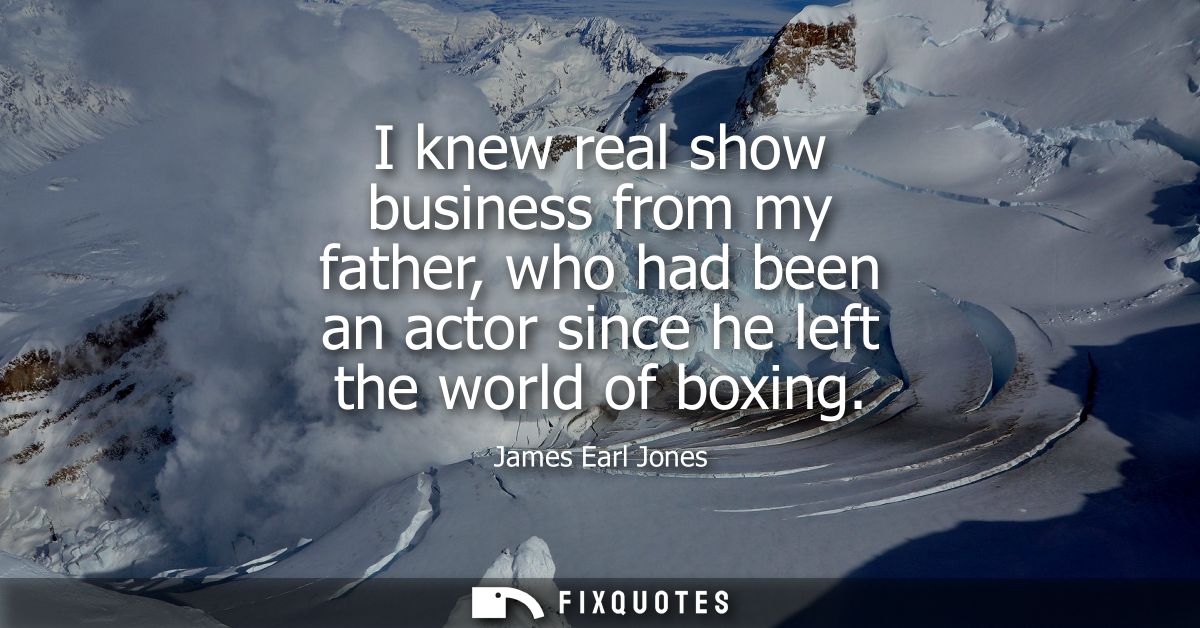 I knew real show business from my father, who had been an actor since he left the world of boxing