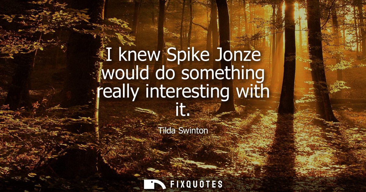 I knew Spike Jonze would do something really interesting with it