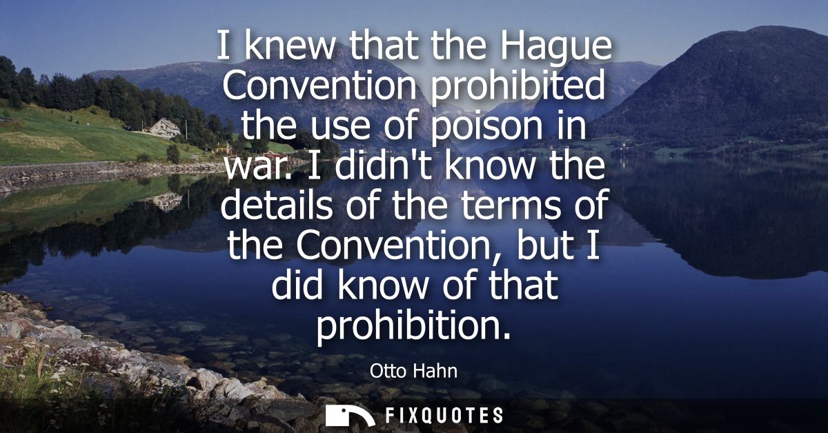 I knew that the Hague Convention prohibited the use of poison in war. I didnt know the details of the terms of the Conve
