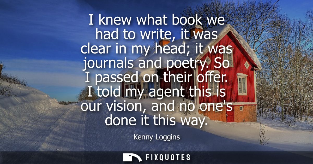 I knew what book we had to write, it was clear in my head it was journals and poetry. So I passed on their offer.
