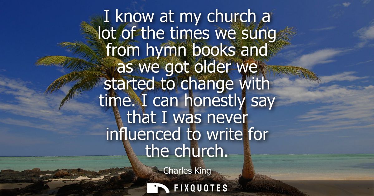I know at my church a lot of the times we sung from hymn books and as we got older we started to change with time.