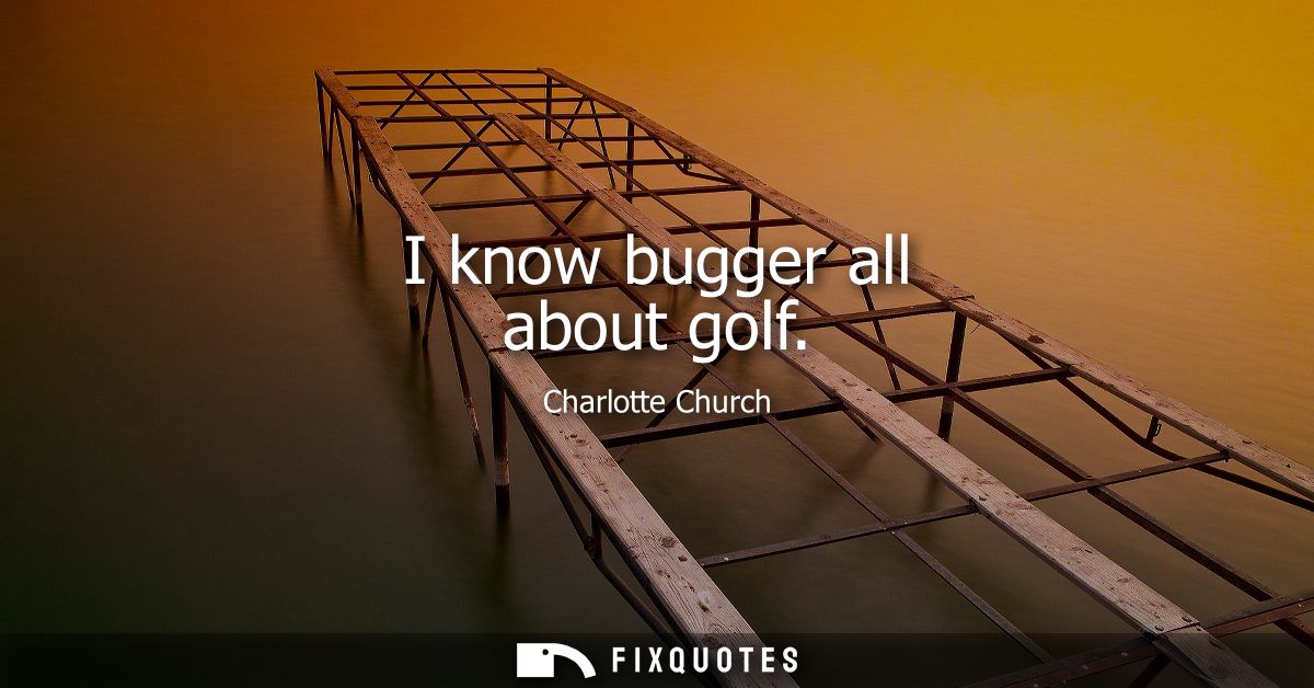 I know bugger all about golf