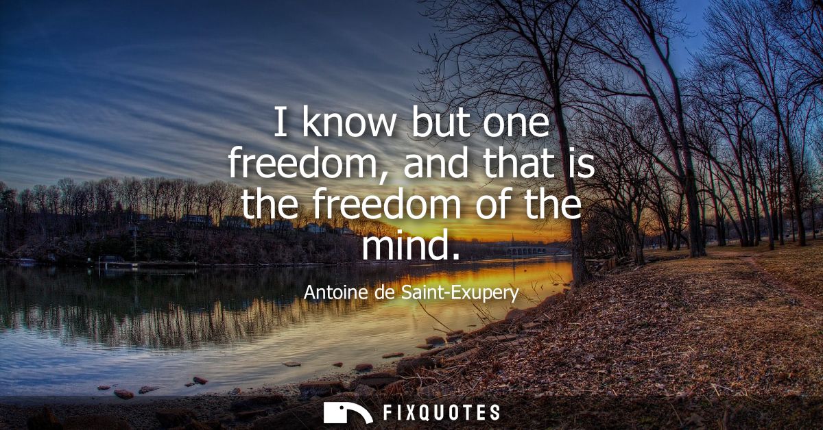 I know but one freedom, and that is the freedom of the mind