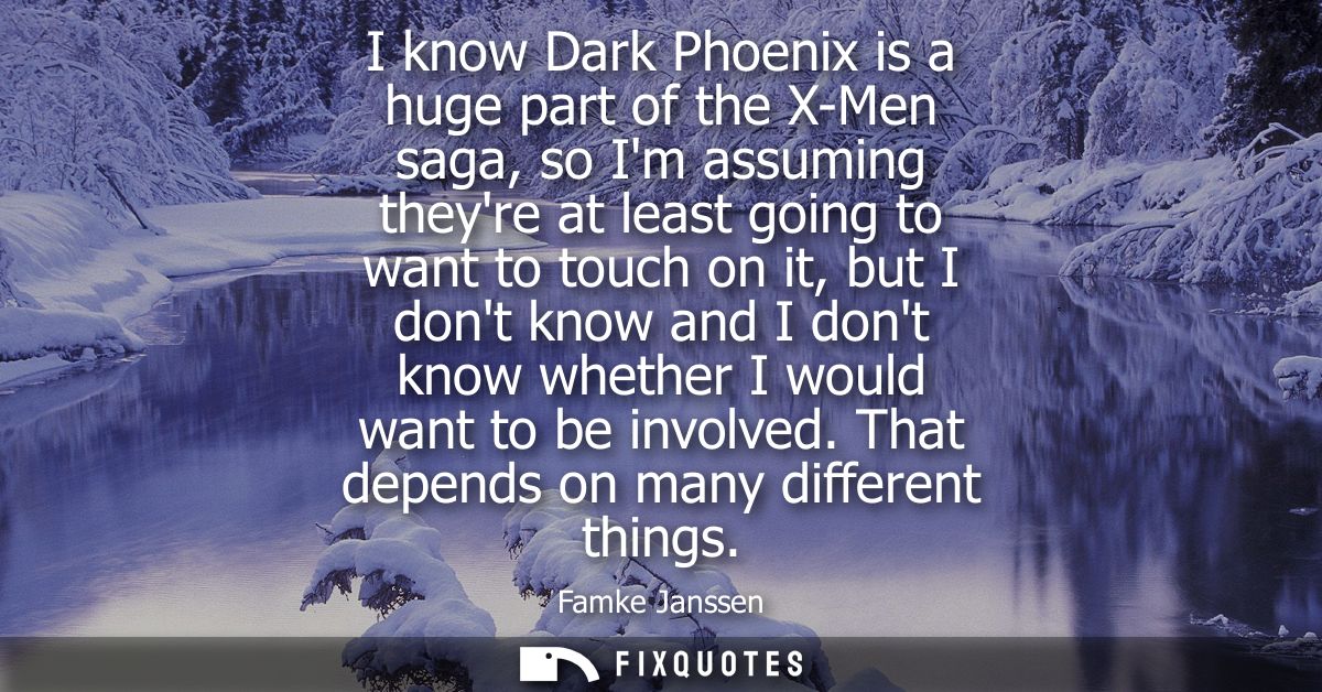 I know Dark Phoenix is a huge part of the X-Men saga, so Im assuming theyre at least going to want to touch on it, but I