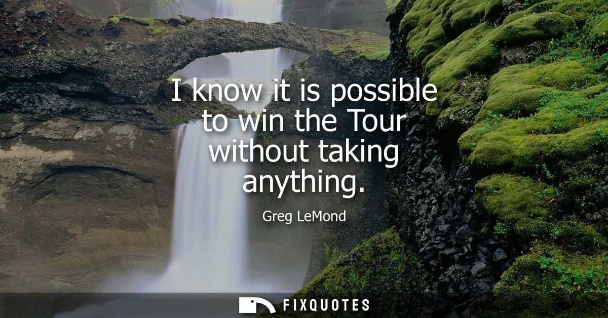 I know it is possible to win the Tour without taking anything