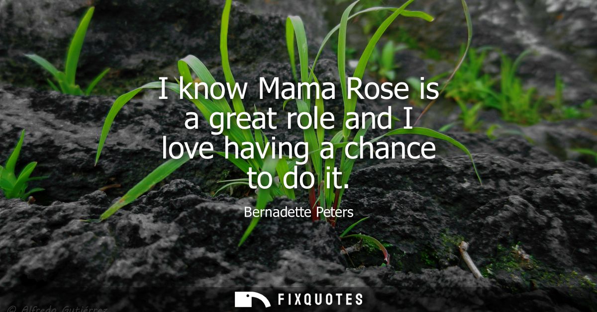 I know Mama Rose is a great role and I love having a chance to do it