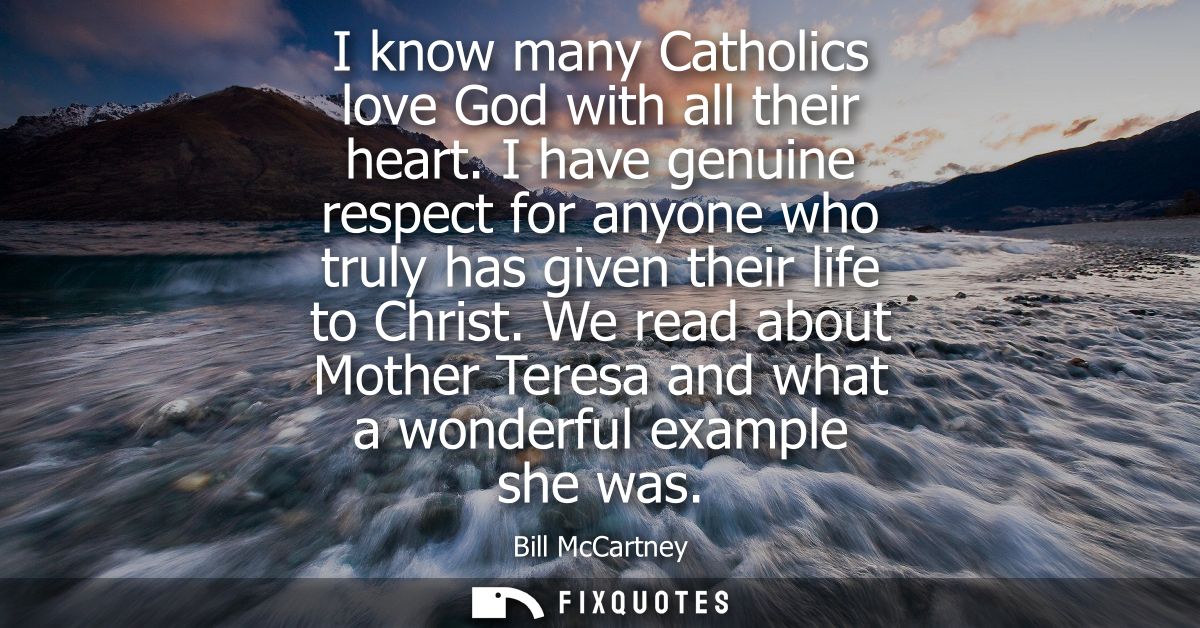 I know many Catholics love God with all their heart. I have genuine respect for anyone who truly has given their life to