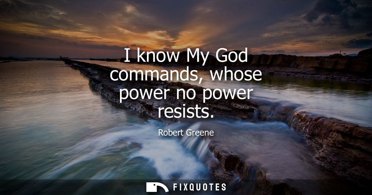 I know My God commands, whose power no power resists