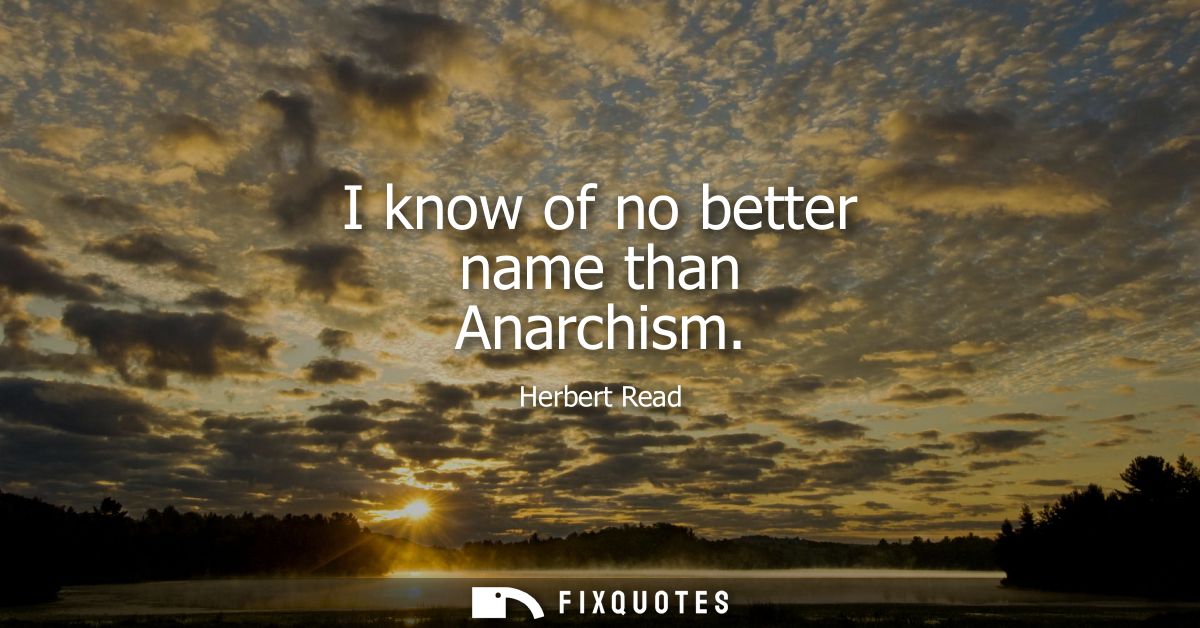 I know of no better name than Anarchism