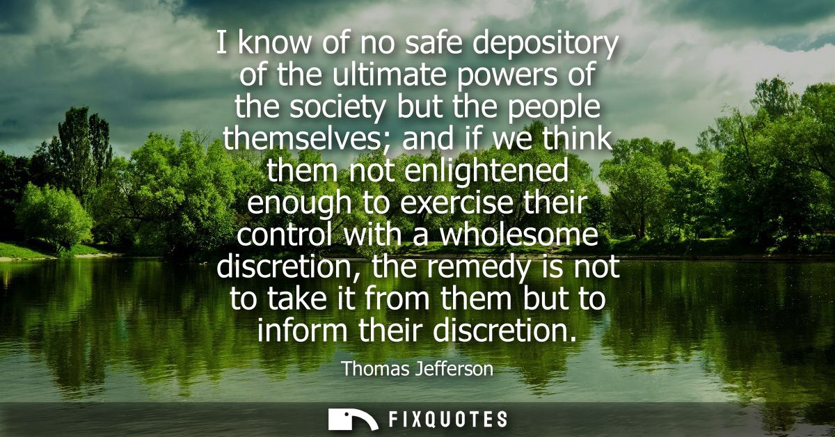I know of no safe depository of the ultimate powers of the society but the people themselves and if we think them not en