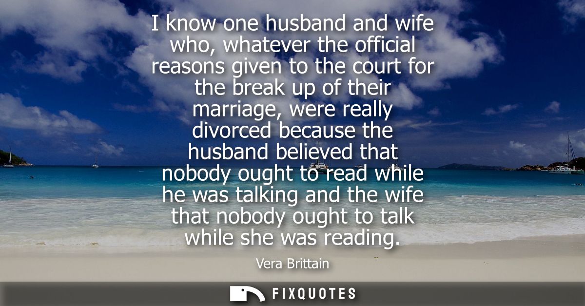 I know one husband and wife who, whatever the official reasons given to the court for the break up of their marriage, we