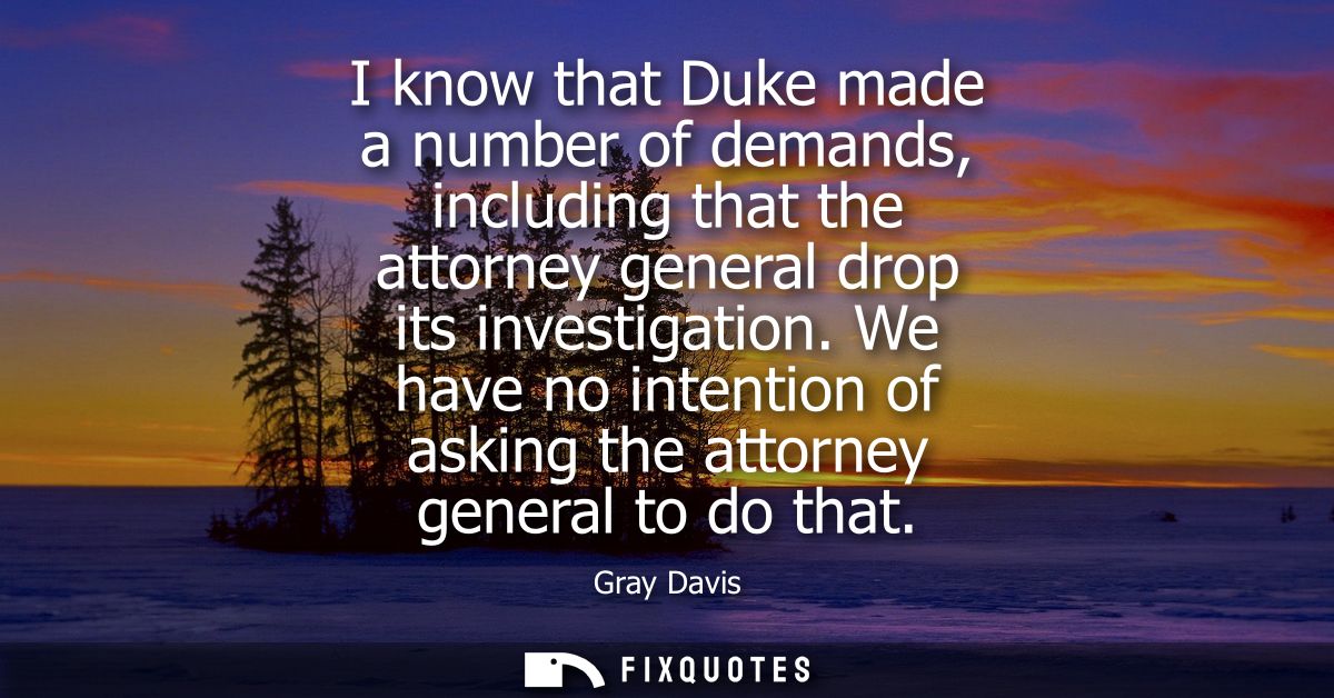 I know that Duke made a number of demands, including that the attorney general drop its investigation.