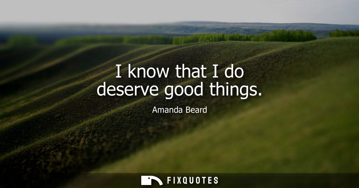I know that I do deserve good things
