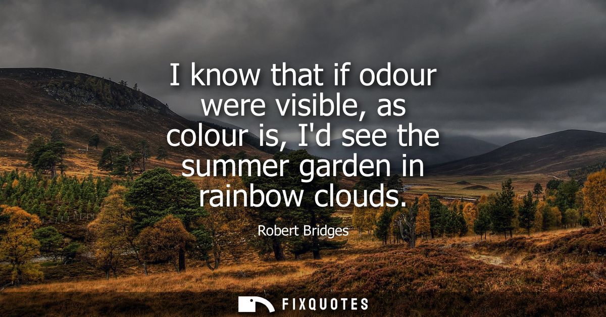 I know that if odour were visible, as colour is, Id see the summer garden in rainbow clouds
