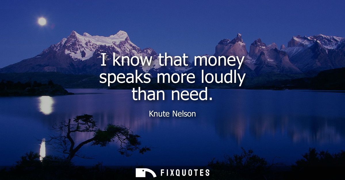 I know that money speaks more loudly than need