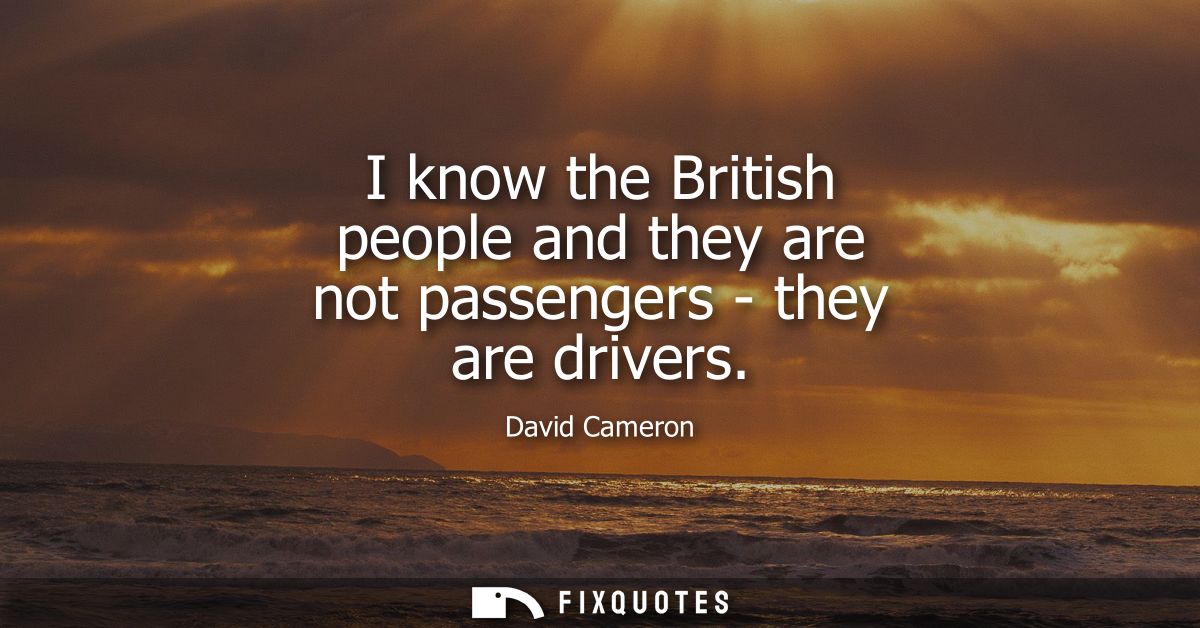I know the British people and they are not passengers - they are drivers