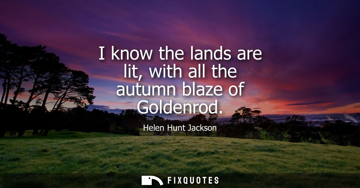 I know the lands are lit, with all the autumn blaze of Goldenrod