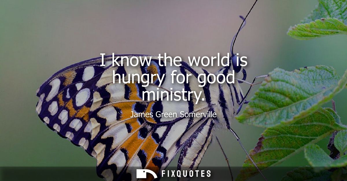 I know the world is hungry for good ministry