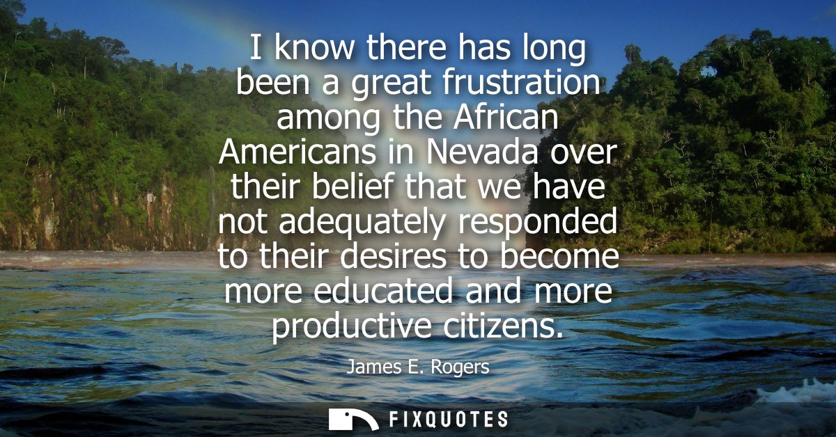 I know there has long been a great frustration among the African Americans in Nevada over their belief that we have not 