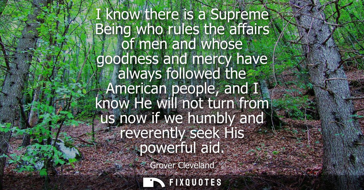 I know there is a Supreme Being who rules the affairs of men and whose goodness and mercy have always followed the Ameri