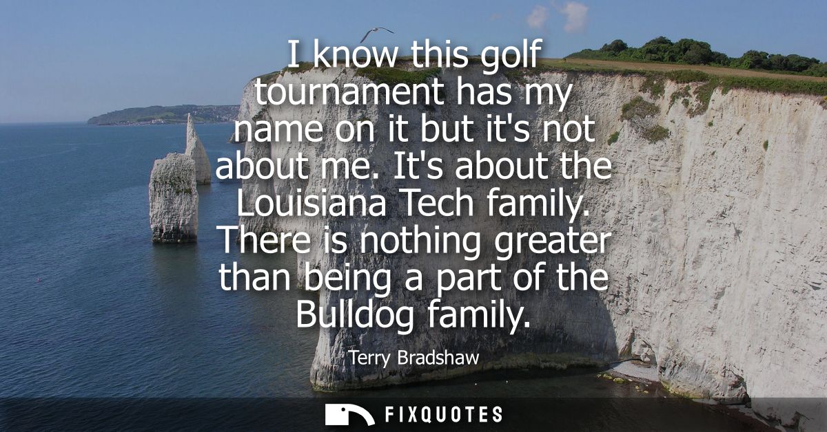 I know this golf tournament has my name on it but its not about me. Its about the Louisiana Tech family.