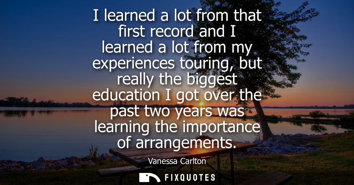 I learned a lot from that first record and I learned a lot from my experiences touring, but really the biggest education
