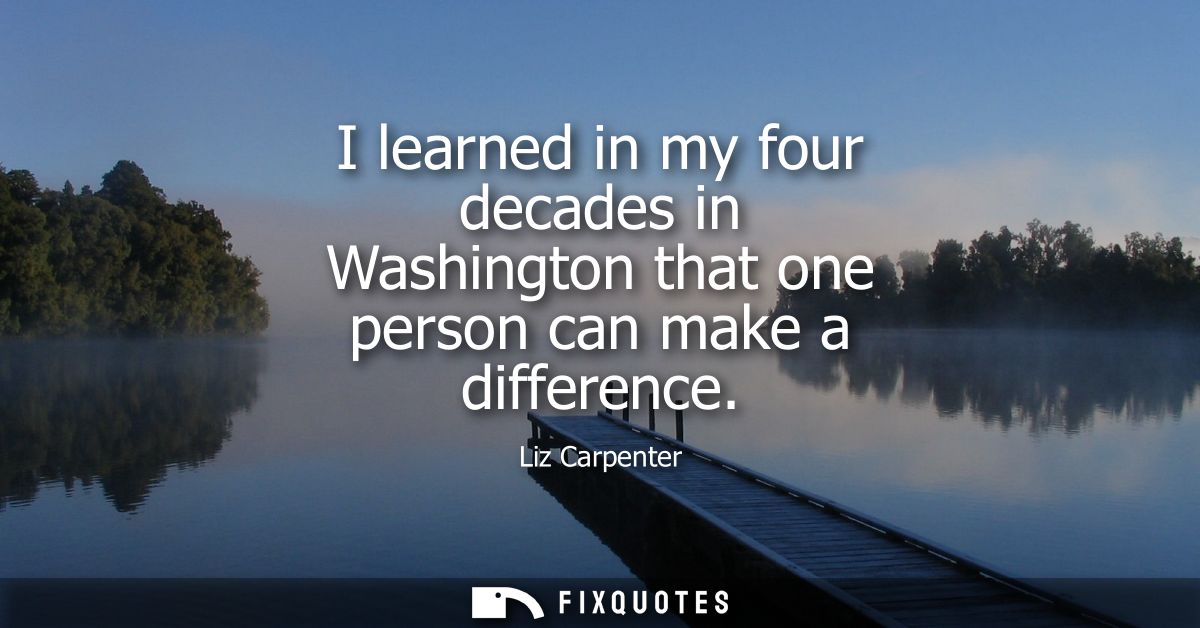 I learned in my four decades in Washington that one person can make a difference