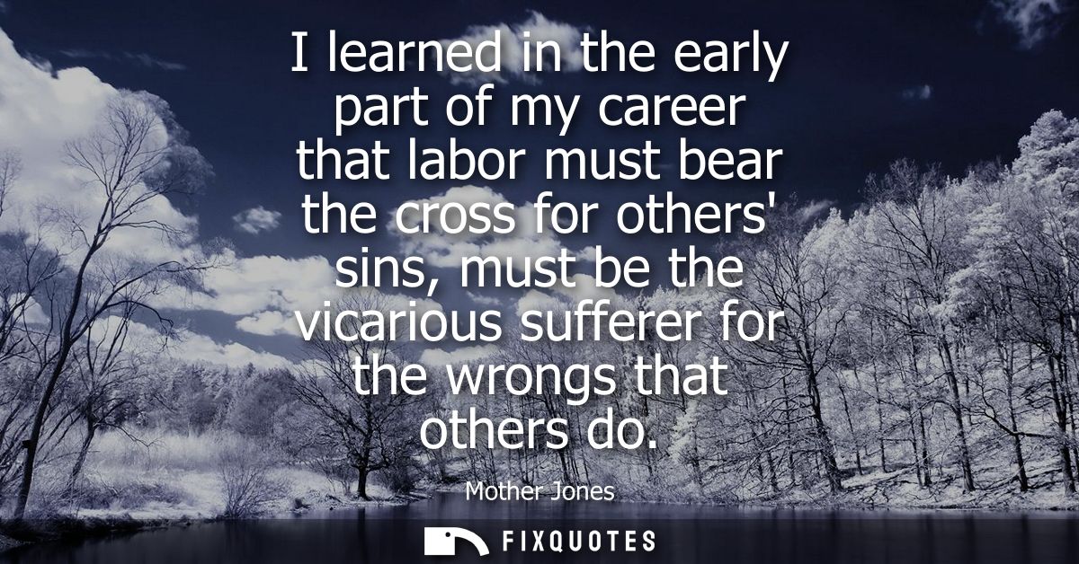 I learned in the early part of my career that labor must bear the cross for others sins, must be the vicarious sufferer 