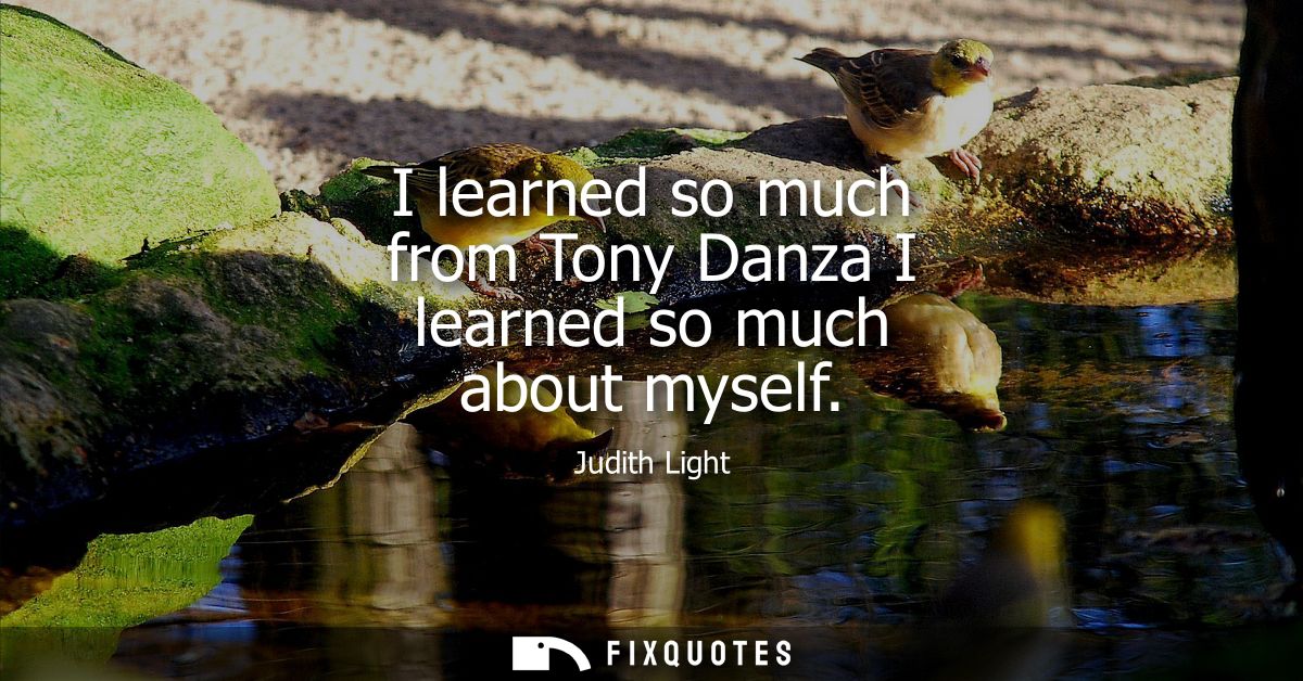 I learned so much from Tony Danza I learned so much about myself