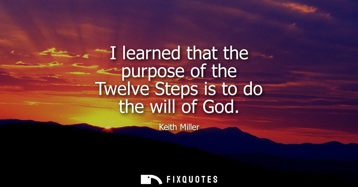 I learned that the purpose of the Twelve Steps is to do the will of God