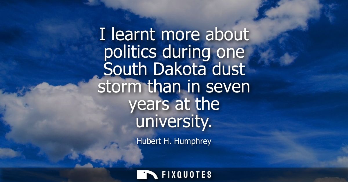 I learnt more about politics during one South Dakota dust storm than in seven years at the university