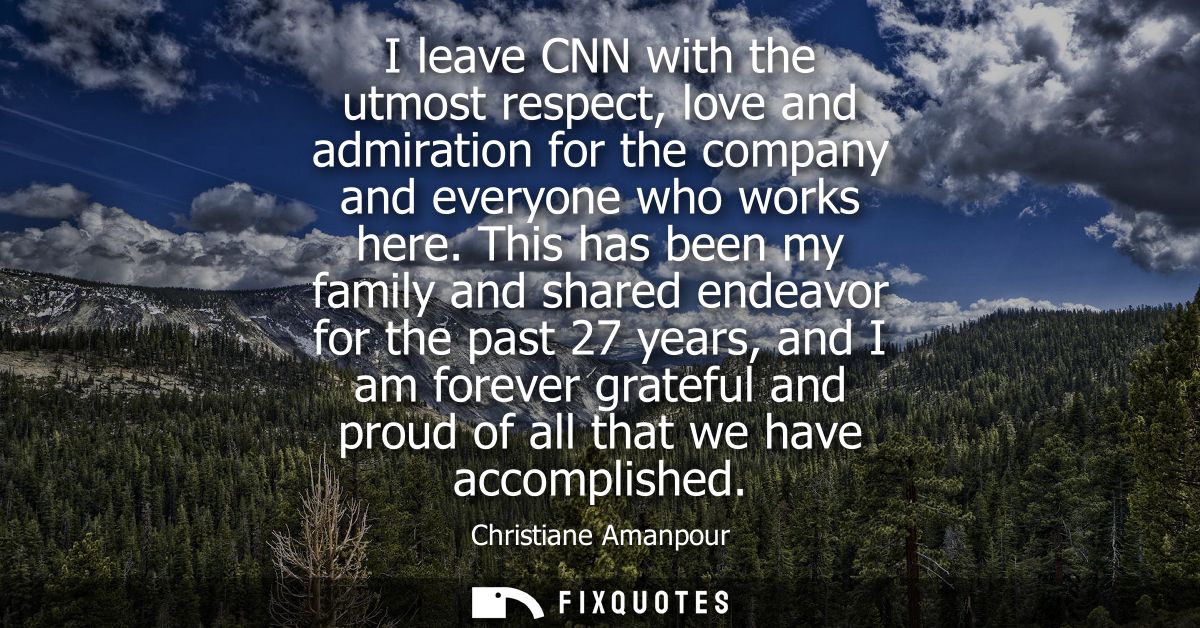 I leave CNN with the utmost respect, love and admiration for the company and everyone who works here.