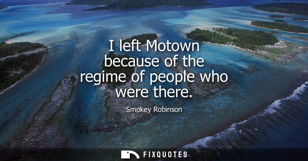 I left Motown because of the regime of people who were there