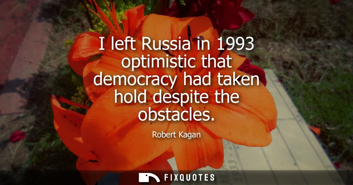 I left Russia in 1993 optimistic that democracy had taken hold despite the obstacles