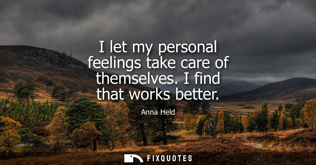 I let my personal feelings take care of themselves. I find that works better