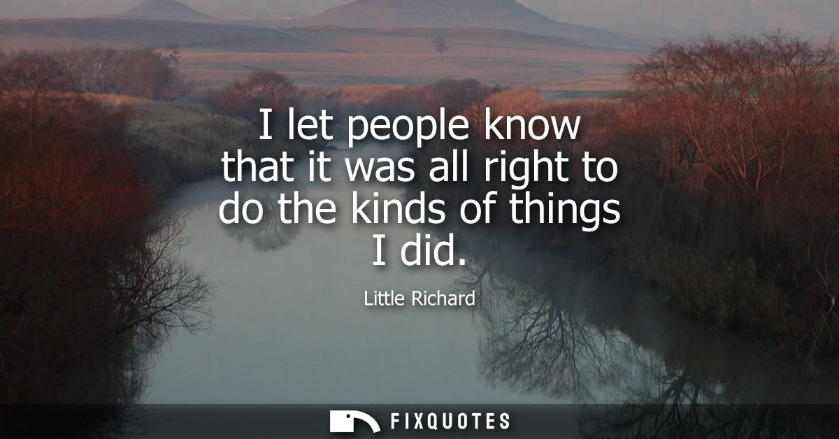 I let people know that it was all right to do the kinds of things I did