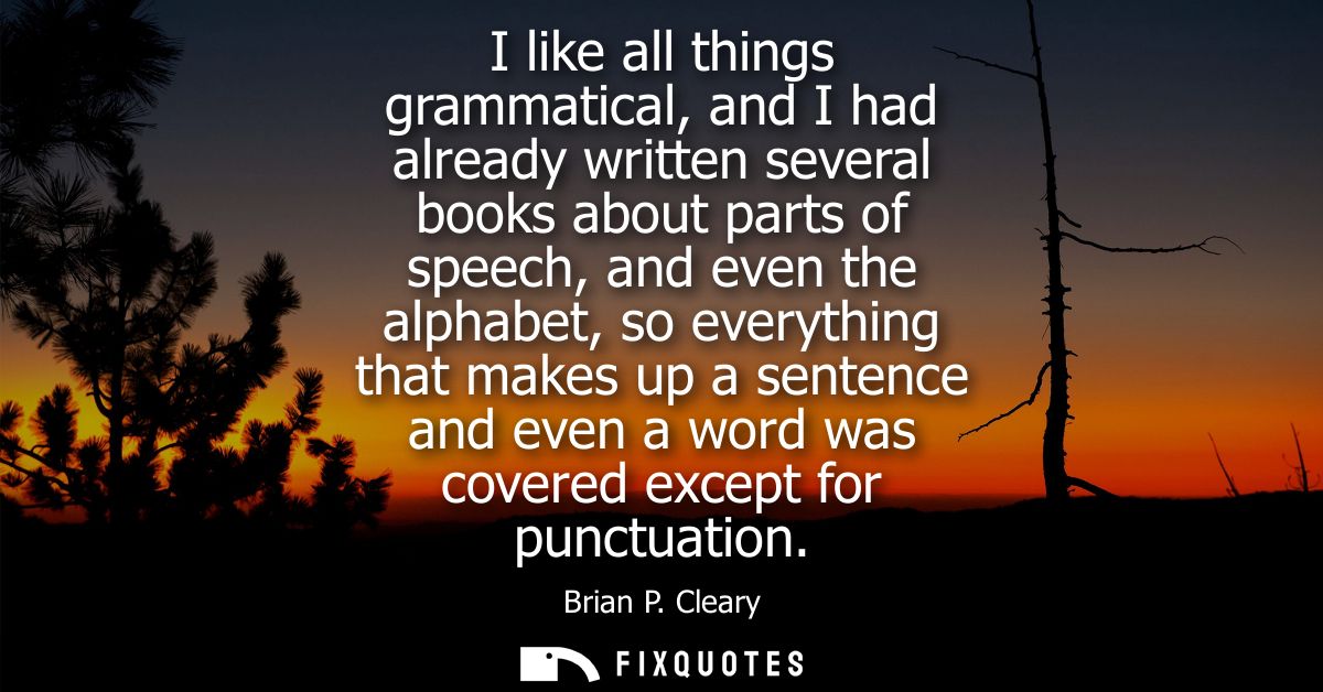 I like all things grammatical, and I had already written several books about parts of speech, and even the alphabet, so 
