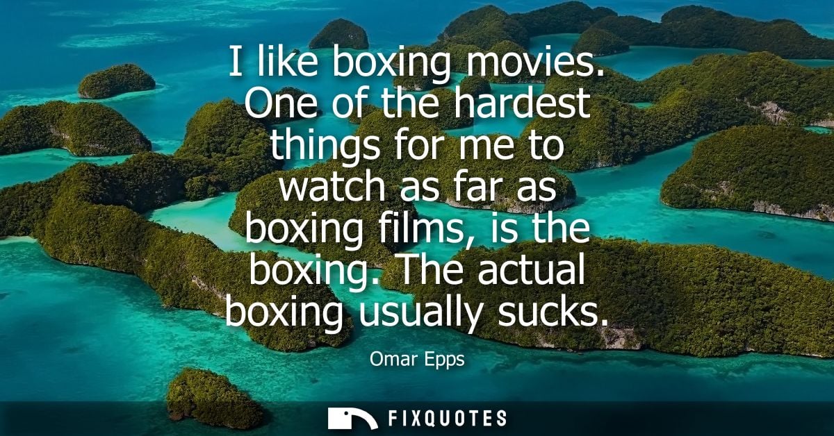 I like boxing movies. One of the hardest things for me to watch as far as boxing films, is the boxing. The actual boxing